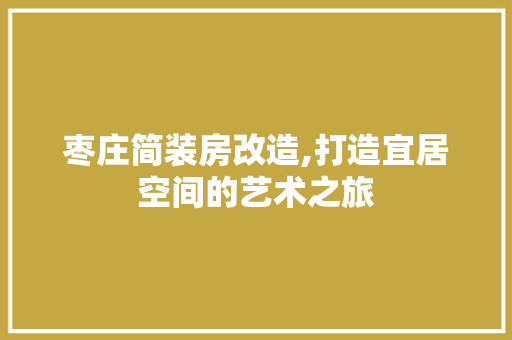枣庄简装房改造,打造宜居空间的艺术之旅