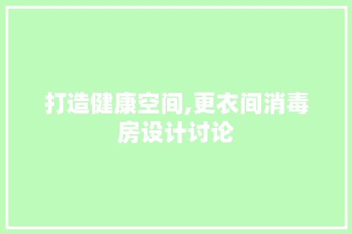 打造健康空间,更衣间消毒房设计讨论