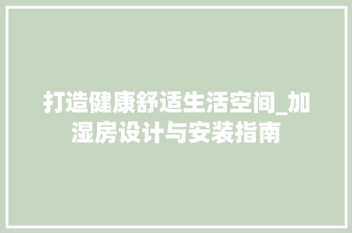 打造健康舒适生活空间_加湿房设计与安装指南