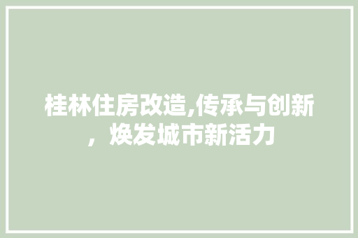 桂林住房改造,传承与创新，焕发城市新活力