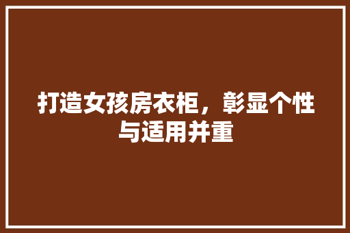 打造女孩房衣柜，彰显个性与适用并重
