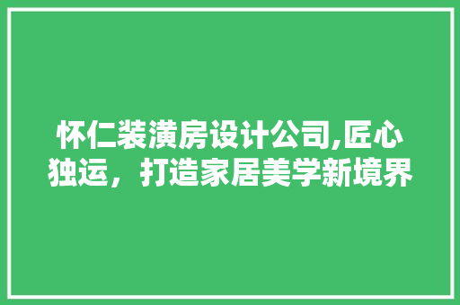 怀仁装潢房设计公司,匠心独运，打造家居美学新境界