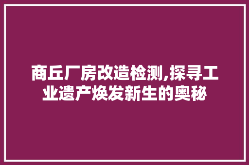 商丘厂房改造检测,探寻工业遗产焕发新生的奥秘