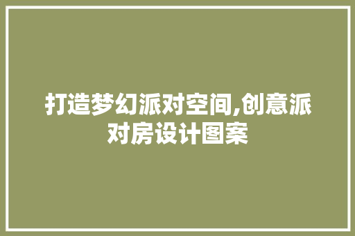 打造梦幻派对空间,创意派对房设计图案