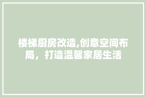 楼梯厨房改造,创意空间布局，打造温馨家居生活