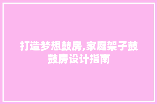 打造梦想鼓房,家庭架子鼓鼓房设计指南