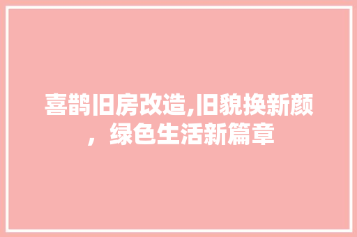 喜鹊旧房改造,旧貌换新颜，绿色生活新篇章