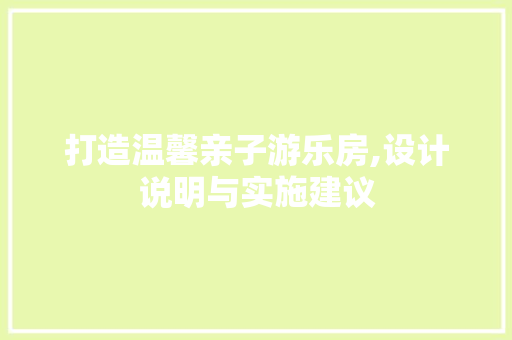 打造温馨亲子游乐房,设计说明与实施建议