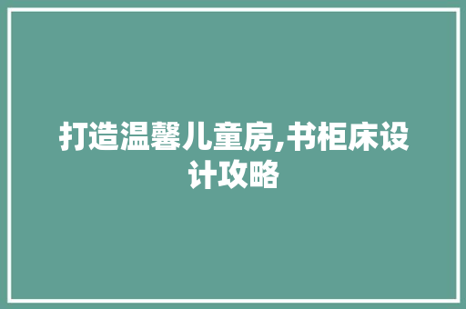 打造温馨儿童房,书柜床设计攻略