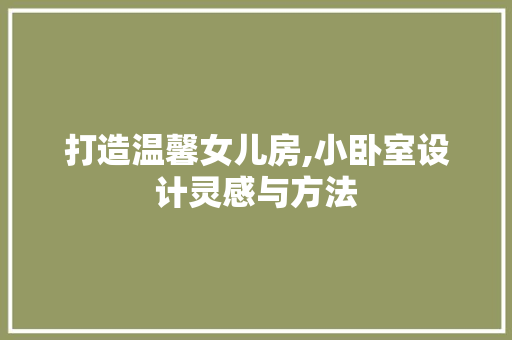 打造温馨女儿房,小卧室设计灵感与方法