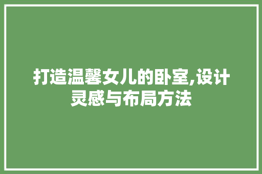 打造温馨女儿的卧室,设计灵感与布局方法