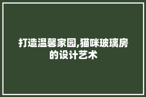 打造温馨家园,猫咪玻璃房的设计艺术