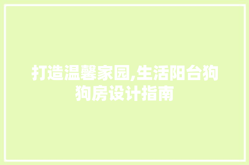 打造温馨家园,生活阳台狗狗房设计指南