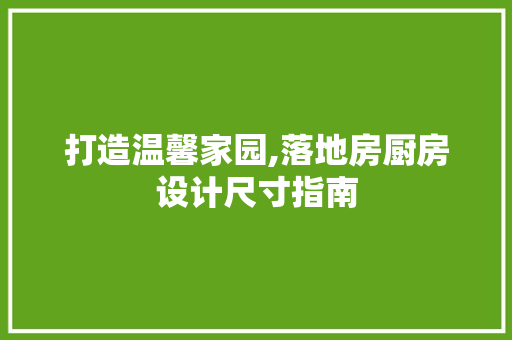 打造温馨家园,落地房厨房设计尺寸指南