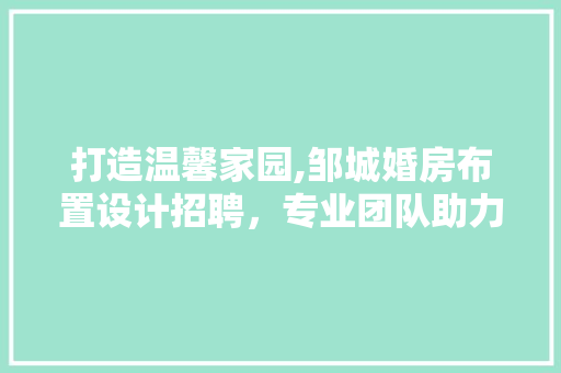 打造温馨家园,邹城婚房布置设计招聘，专业团队助力新婚生活