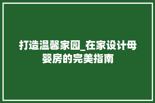 打造温馨家园_在家设计母婴房的完美指南