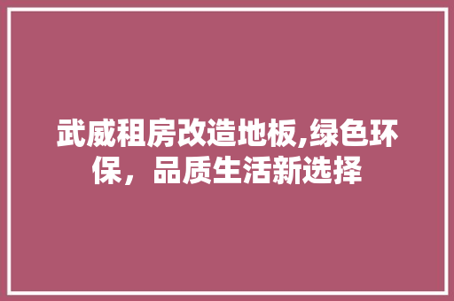 武威租房改造地板,绿色环保，品质生活新选择