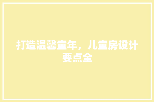 打造温馨童年，儿童房设计要点全