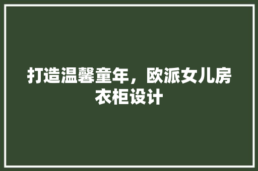 打造温馨童年，欧派女儿房衣柜设计