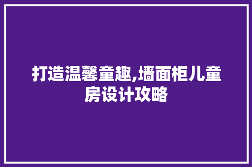 打造温馨童趣,墙面柜儿童房设计攻略
