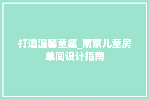 打造温馨童趣_南京儿童房单间设计指南