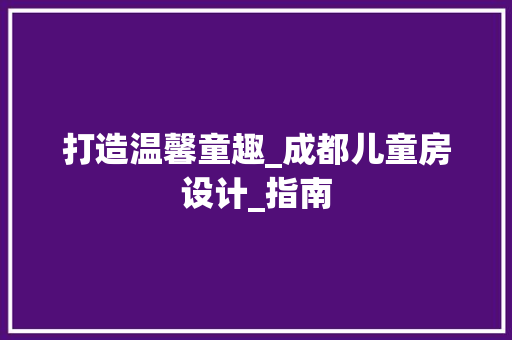打造温馨童趣_成都儿童房设计_指南