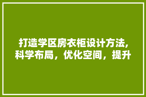 打造学区房衣柜设计方法,科学布局，优化空间，提升居住品质
