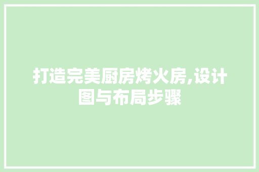 打造完美厨房烤火房,设计图与布局步骤
