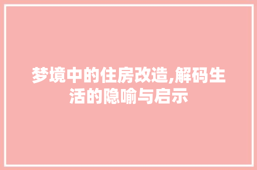 梦境中的住房改造,解码生活的隐喻与启示