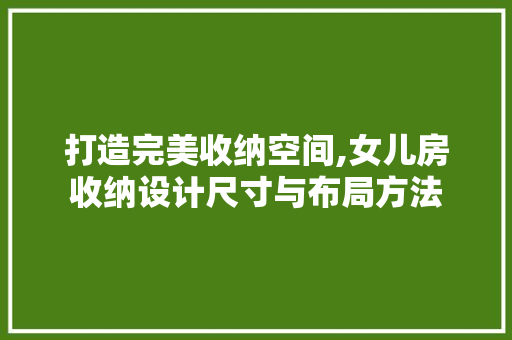 打造完美收纳空间,女儿房收纳设计尺寸与布局方法