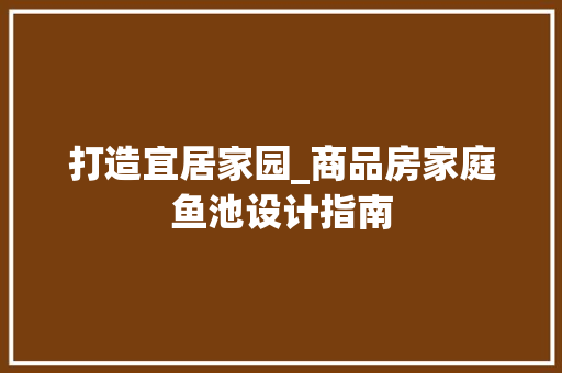 打造宜居家园_商品房家庭鱼池设计指南
