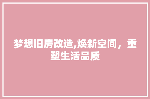 梦想旧房改造,焕新空间，重塑生活品质