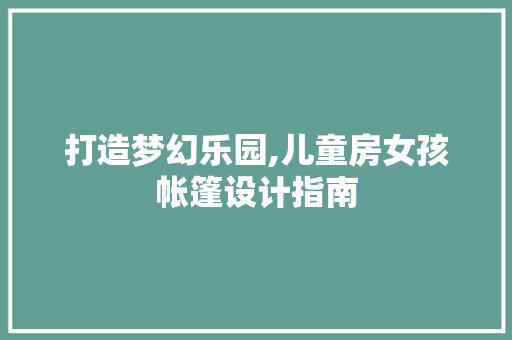 打造梦幻乐园,儿童房女孩帐篷设计指南
