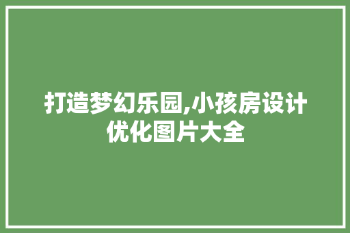 打造梦幻乐园,小孩房设计优化图片大全