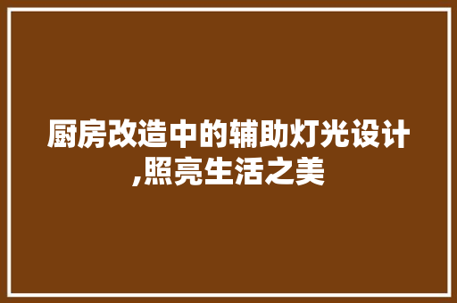 厨房改造中的辅助灯光设计,照亮生活之美