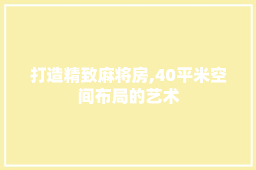 打造精致麻将房,40平米空间布局的艺术