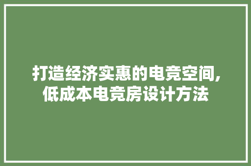 打造经济实惠的电竞空间,低成本电竞房设计方法