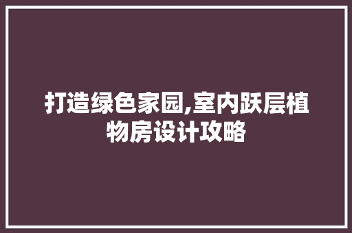 打造绿色家园,室内跃层植物房设计攻略