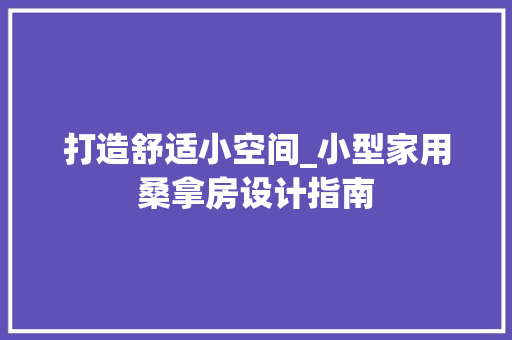 打造舒适小空间_小型家用桑拿房设计指南