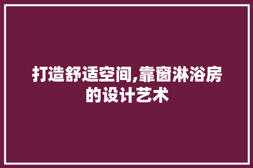 打造舒适空间,靠窗淋浴房的设计艺术
