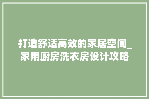 打造舒适高效的家居空间_家用厨房洗衣房设计攻略