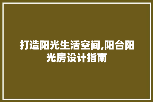 打造阳光生活空间,阳台阳光房设计指南