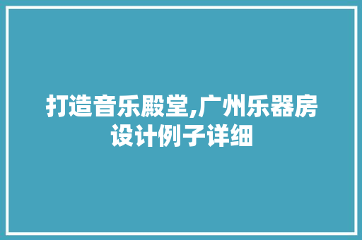 打造音乐殿堂,广州乐器房设计例子详细