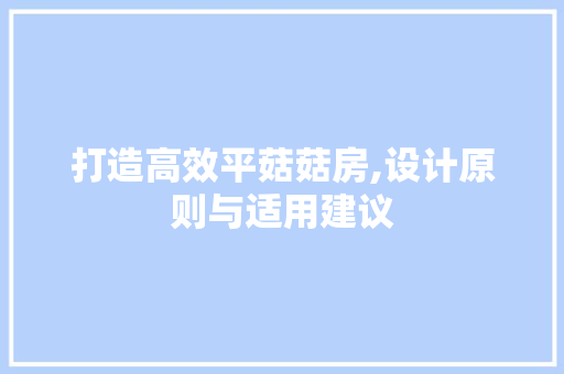 打造高效平菇菇房,设计原则与适用建议