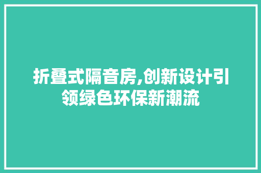 折叠式隔音房,创新设计引领绿色环保新潮流