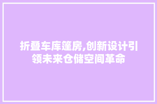 折叠车库篷房,创新设计引领未来仓储空间革命