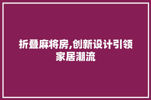 折叠麻将房,创新设计引领家居潮流