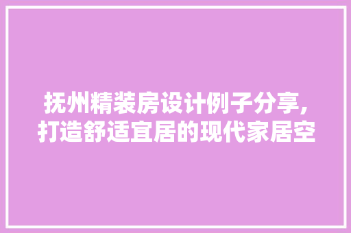 抚州精装房设计例子分享,打造舒适宜居的现代家居空间
