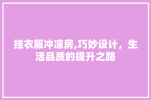 挂衣服冲凉房,巧妙设计，生活品质的提升之路