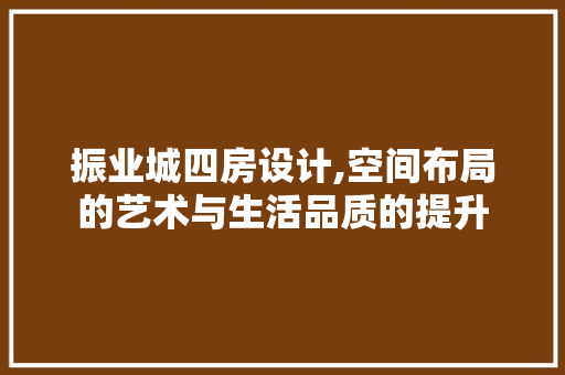 振业城四房设计,空间布局的艺术与生活品质的提升